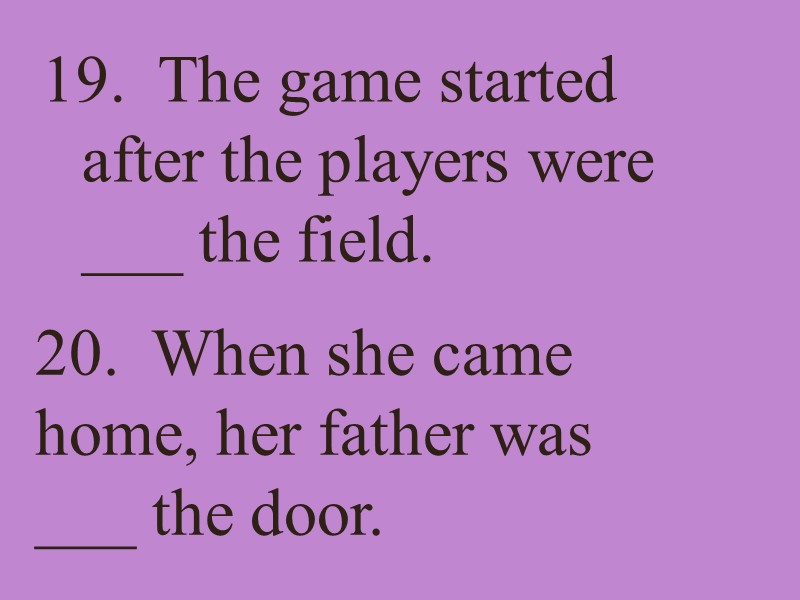 19.  The game started after the players were ___ the field. 20. 